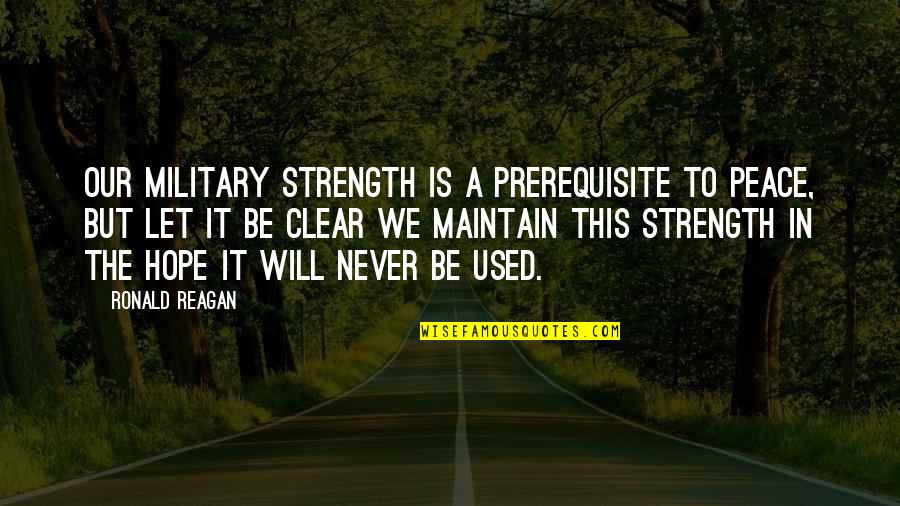 Ronald Reagan Military Quotes By Ronald Reagan: Our military strength is a prerequisite to peace, Ronald Reagan Military Quotes By Ronald Reagan: Our military strength is a prerequisite to peace,