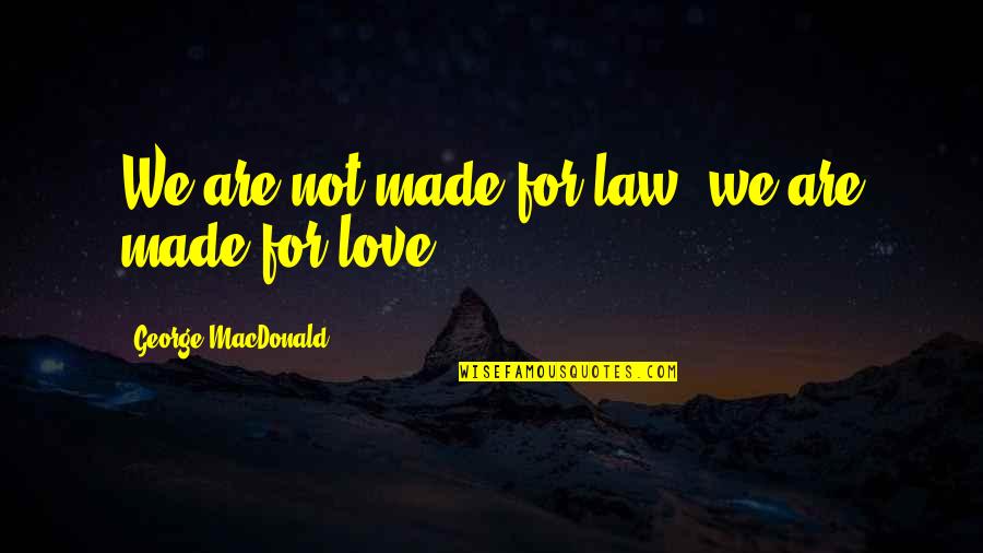 Ronald Reagan Missed Me Quote Quotes By George MacDonald: We are not made for law, we are Ronald Reagan Missed Me Quote Quotes By George MacDonald: We are not made for law, we are