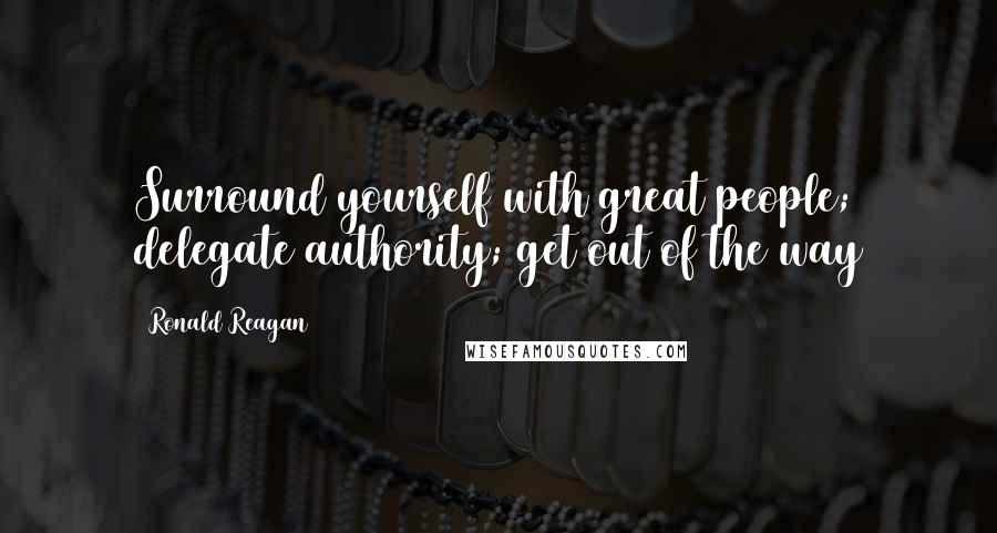 Ronald Reagan quotes: Surround yourself with great people; delegate authority; get out of the way