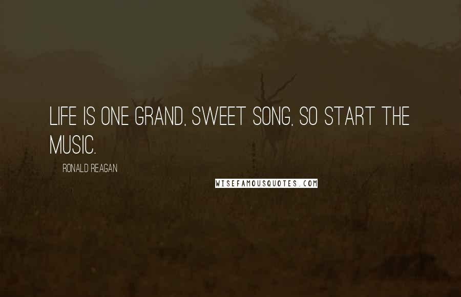 Ronald Reagan quotes: Life is one grand, sweet song, so start the music.
