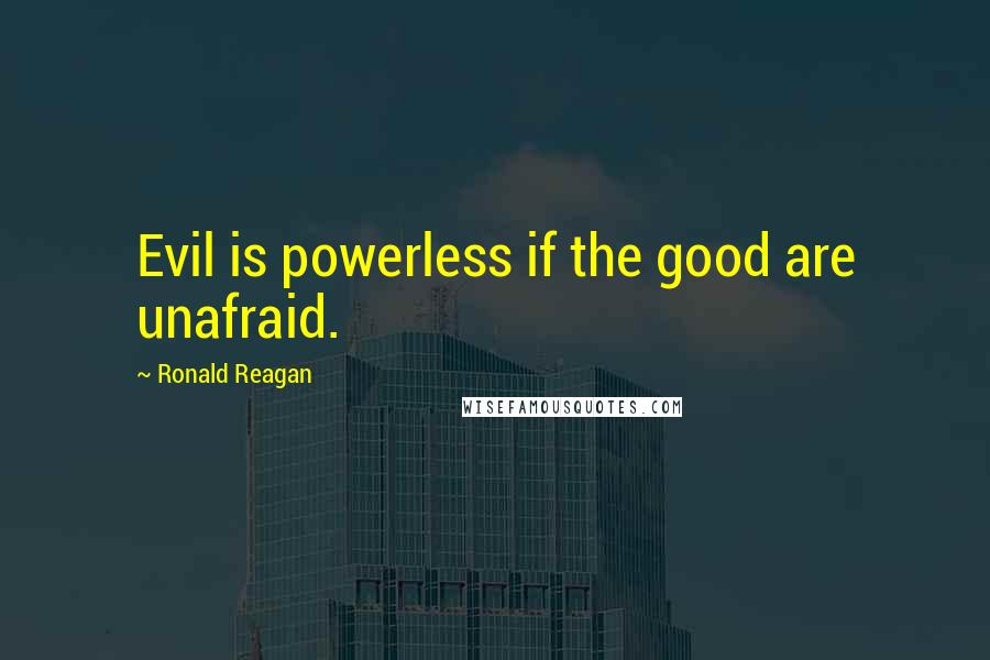 Ronald Reagan quotes: Evil is powerless if the good are unafraid.