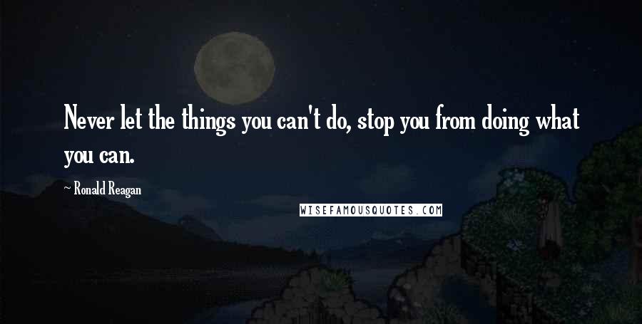 Ronald Reagan quotes: Never let the things you can't do, stop you from doing what you can.
