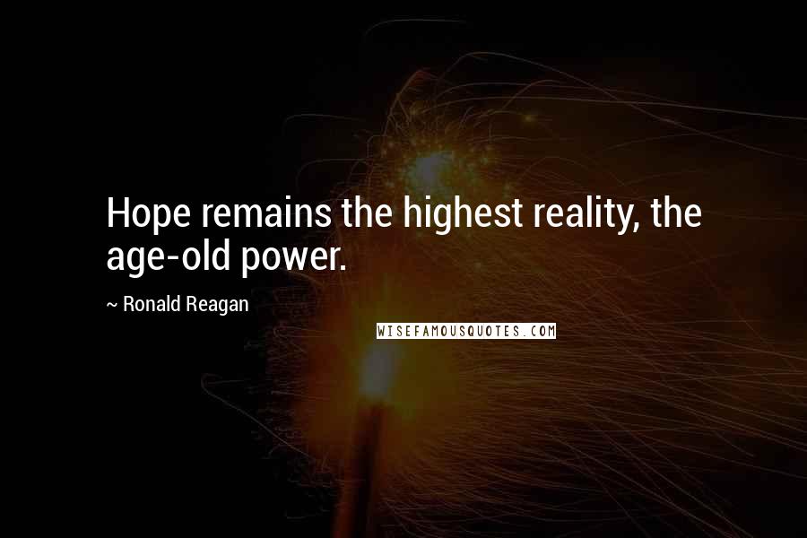 Ronald Reagan quotes: Hope remains the highest reality, the age-old power.