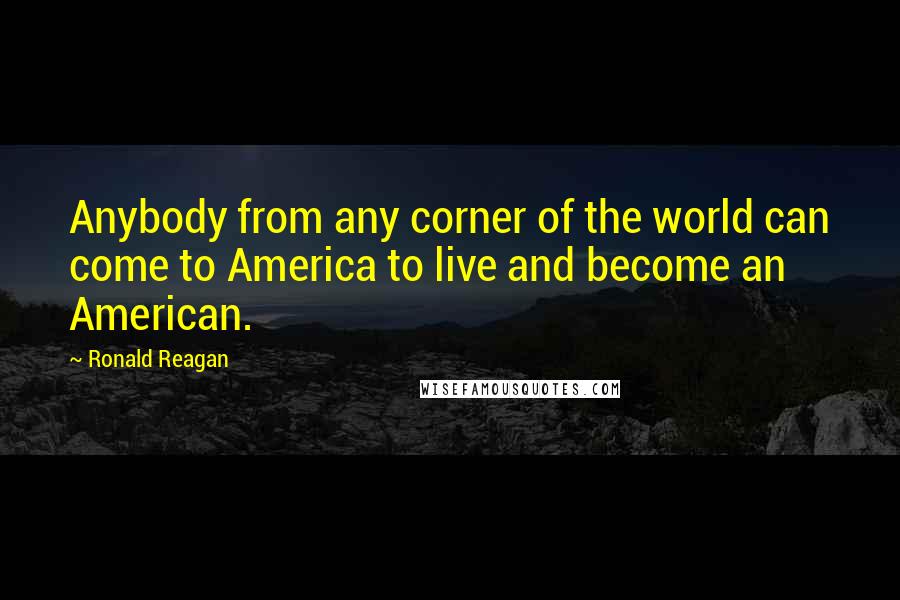 Ronald Reagan quotes: Anybody from any corner of the world can come to America to live and become an American.
