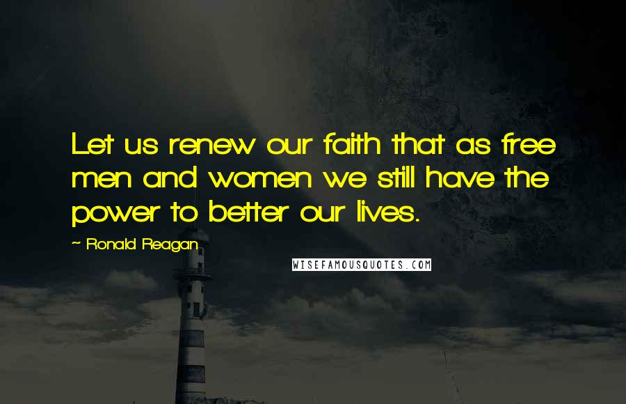 Ronald Reagan quotes: Let us renew our faith that as free men and women we still have the power to better our lives.