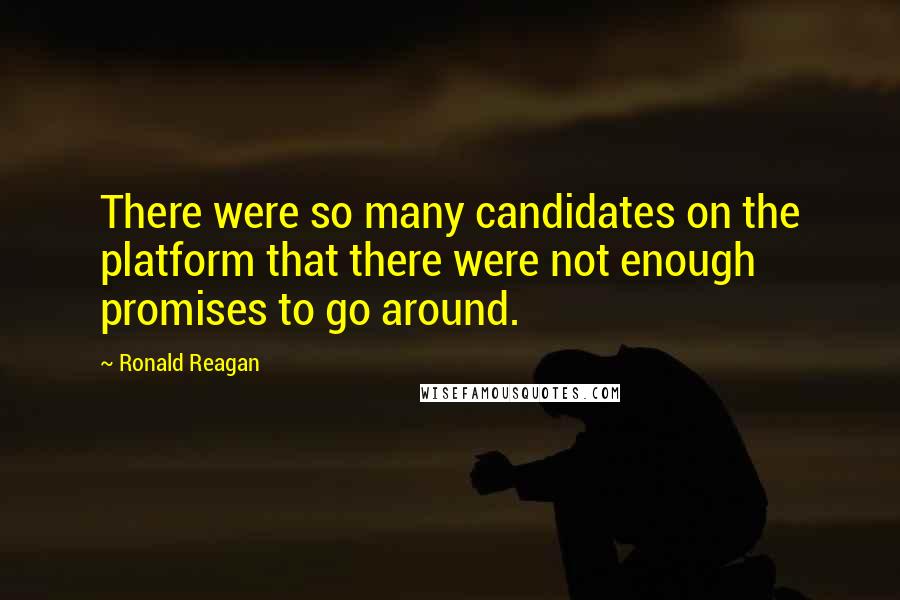 Ronald Reagan quotes: There were so many candidates on the platform that there were not enough promises to go around.