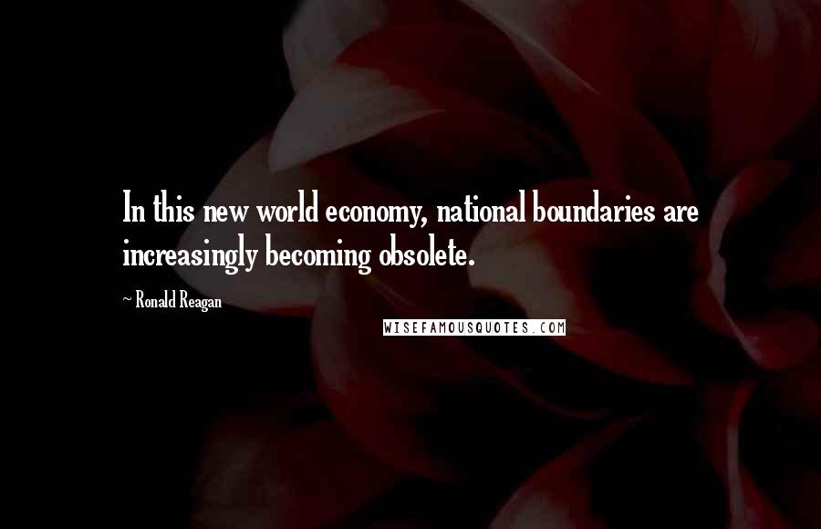 Ronald Reagan quotes: In this new world economy, national boundaries are increasingly becoming obsolete.