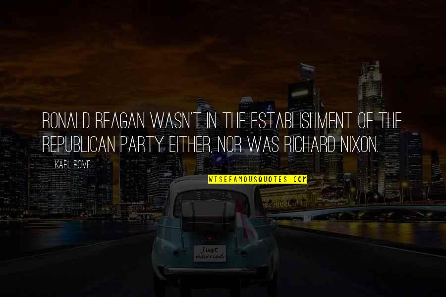 Ronald Reagan Republican Party Quotes By Karl Rove: Ronald Reagan wasn't in the establishment of the