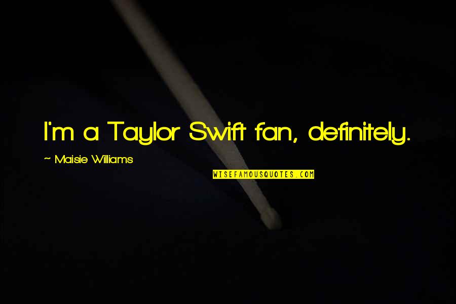 Ronald Reagan Small Government Quotes By Maisie Williams: I'm a Taylor Swift fan, definitely.