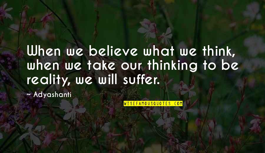 Ronald Reagan Subsidize Quotes By Adyashanti: When we believe what we think, when we