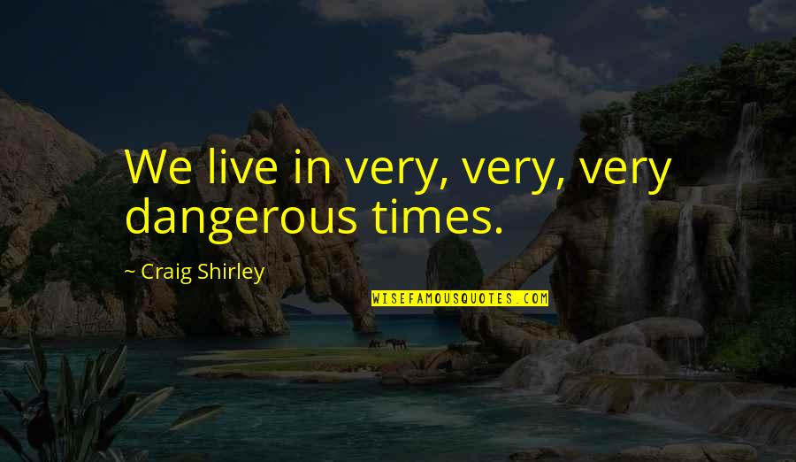 Ronald Reagan Trickle Down Economics Quotes By Craig Shirley: We live in very, very, very dangerous times. Ronald Reagan Trickle Down Economics Quotes By Craig Shirley: We live in very, very, very dangerous times.