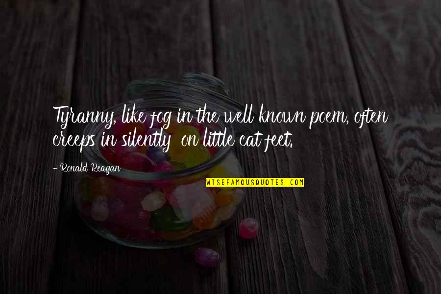 Ronald Reagan Tyranny Quotes By Ronald Reagan: Tyranny, like fog in the well known poem, Ronald Reagan Tyranny Quotes By Ronald Reagan: Tyranny, like fog in the well known poem,