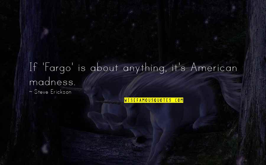 Ronald Reagan Vietnam War Quotes By Steve Erickson: If 'Fargo' is about anything, it's American madness. Ronald Reagan Vietnam War Quotes By Steve Erickson: If 'Fargo' is about anything, it's American madness.