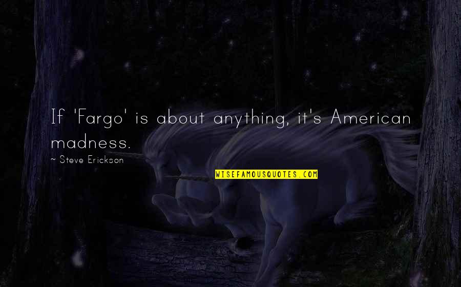 Ronald Reagan Vietnam War Quotes By Steve Erickson: If 'Fargo' is about anything, it's American madness.