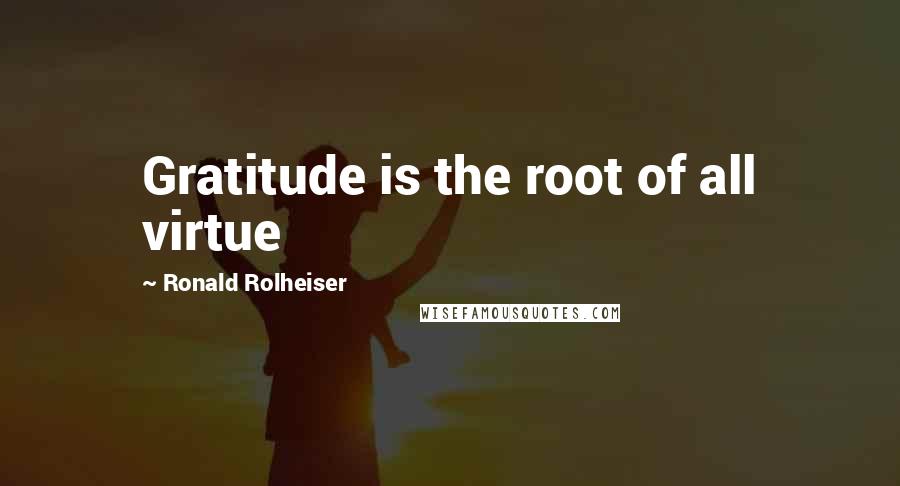Ronald Rolheiser quotes: Gratitude is the root of all virtue