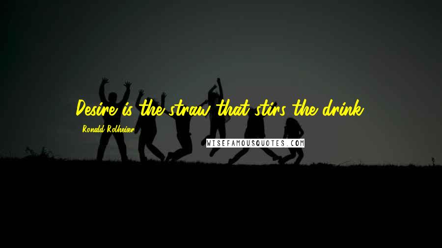 Ronald Rolheiser quotes: Desire is the straw that stirs the drink.