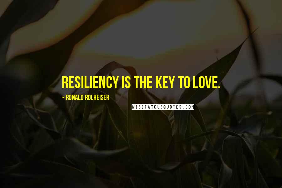 Ronald Rolheiser quotes: Resiliency is the key to love.