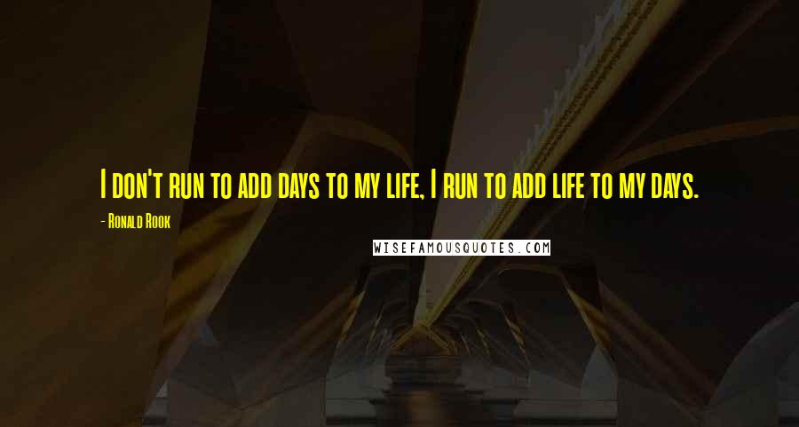 Ronald Rook quotes: I don't run to add days to my life, I run to add life to my days.