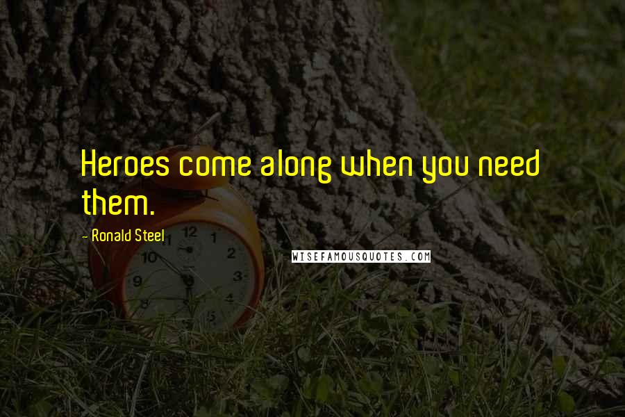 Ronald Steel quotes: Heroes come along when you need them.