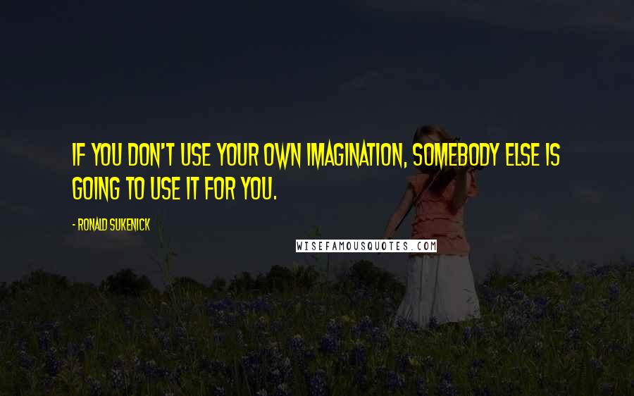 Ronald Sukenick quotes: If you don't use your own imagination, somebody else is going to use it for you.