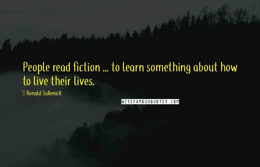 Ronald Sukenick quotes: People read fiction ... to learn something about how to live their lives.