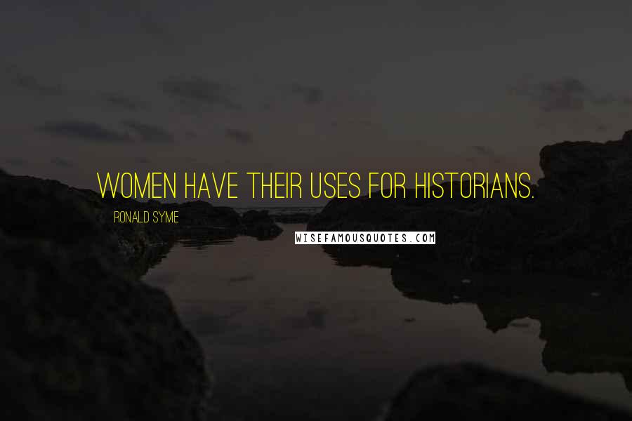 Ronald Syme quotes: Women have their uses for historians.