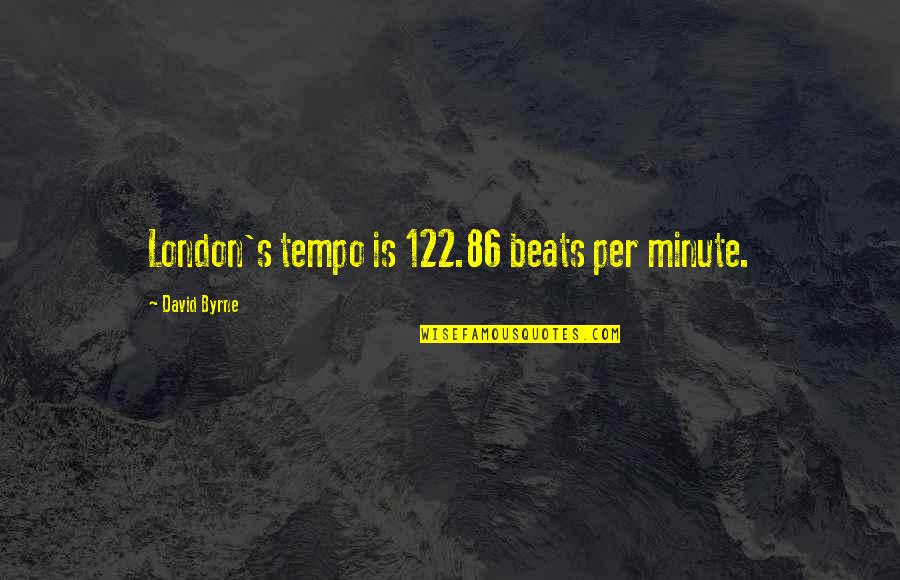 Ronalda Ozolins Quotes By David Byrne: London's tempo is 122.86 beats per minute. Ronalda Ozolins Quotes By David Byrne: London's tempo is 122.86 beats per minute.
