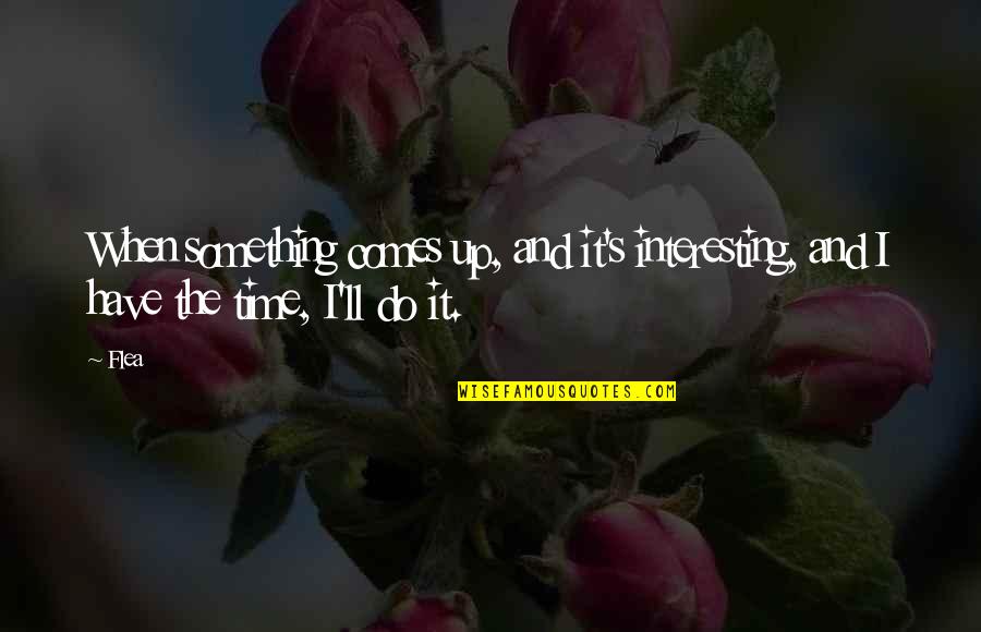 Ronaldhino Quotes By Flea: When something comes up, and it's interesting, and