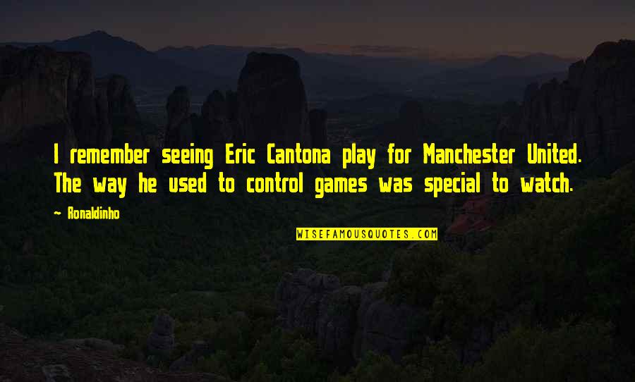 Ronaldinho Best Quotes By Ronaldinho: I remember seeing Eric Cantona play for Manchester