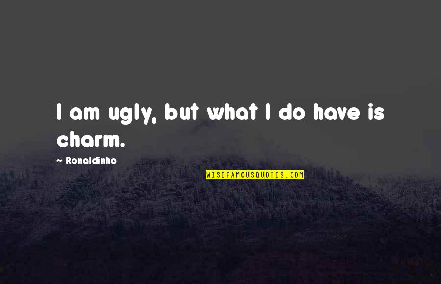 Ronaldinho Best Quotes By Ronaldinho: I am ugly, but what I do have