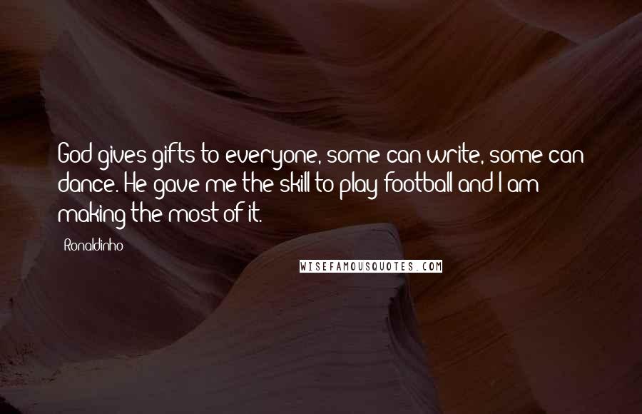 Ronaldinho quotes: God gives gifts to everyone, some can write, some can dance. He gave me the skill to play football and I am making the most of it.