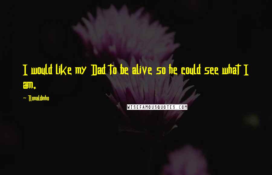 Ronaldinho quotes: I would like my Dad to be alive so he could see what I am.