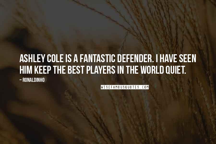 Ronaldinho quotes: Ashley Cole is a fantastic defender. I have seen him keep the best players in the world quiet.