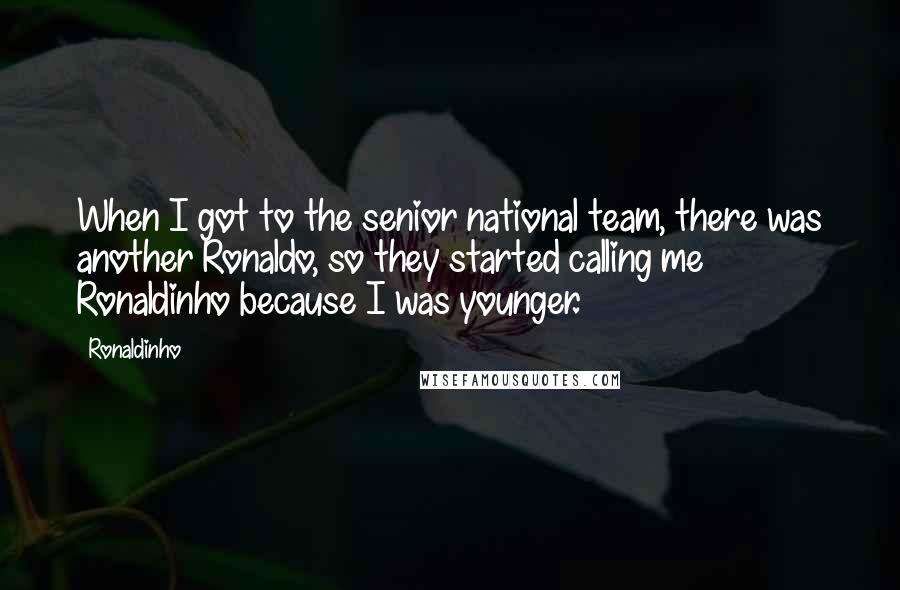 Ronaldinho quotes: When I got to the senior national team, there was another Ronaldo, so they started calling me Ronaldinho because I was younger.
