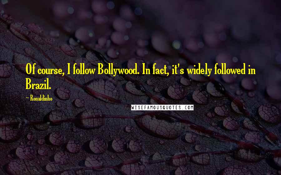 Ronaldinho quotes: Of course, I follow Bollywood. In fact, it's widely followed in Brazil. Ronaldinho quotes: Of course, I follow Bollywood. In fact, it's widely followed in Brazil.