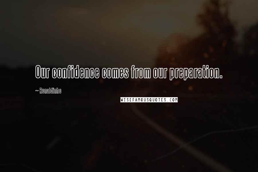 Ronaldinho quotes: Our confidence comes from our preparation.