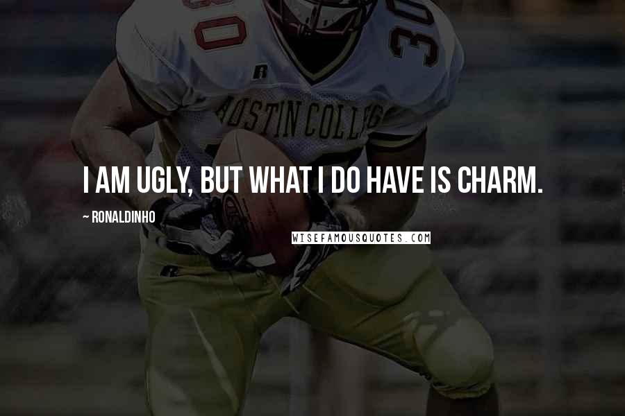 Ronaldinho quotes: I am ugly, but what I do have is charm.
