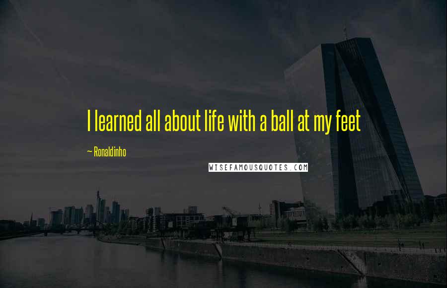 Ronaldinho quotes: I learned all about life with a ball at my feet