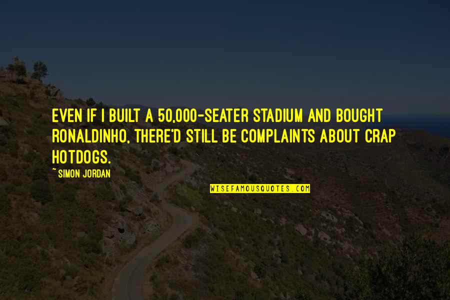 Ronaldinho Quotes By Simon Jordan: Even if I built a 50,000-seater stadium and
