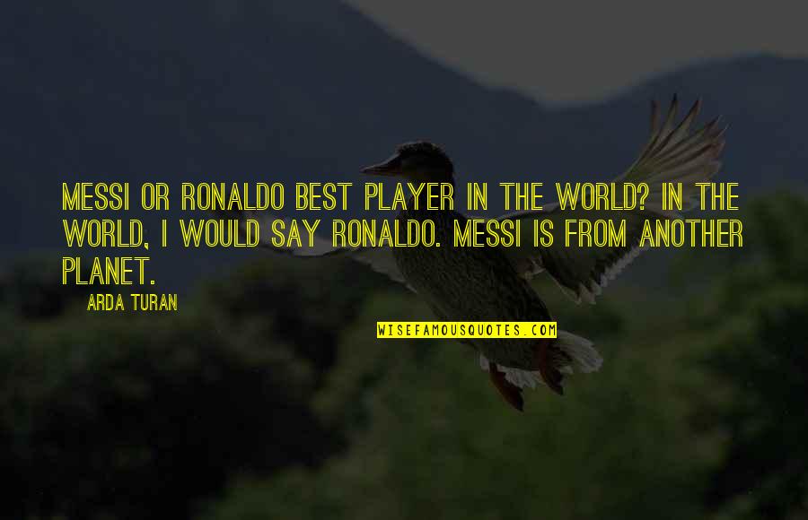 Ronaldo And Messi Quotes By Arda Turan: Messi or Ronaldo best player in the world? Ronaldo And Messi Quotes By Arda Turan: Messi or Ronaldo best player in the world?