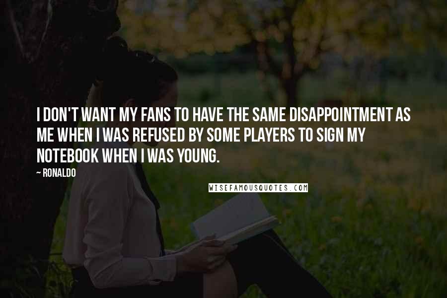 Ronaldo quotes: I don't want my fans to have the same disappointment as me when I was refused by some players to sign my notebook when I was young.