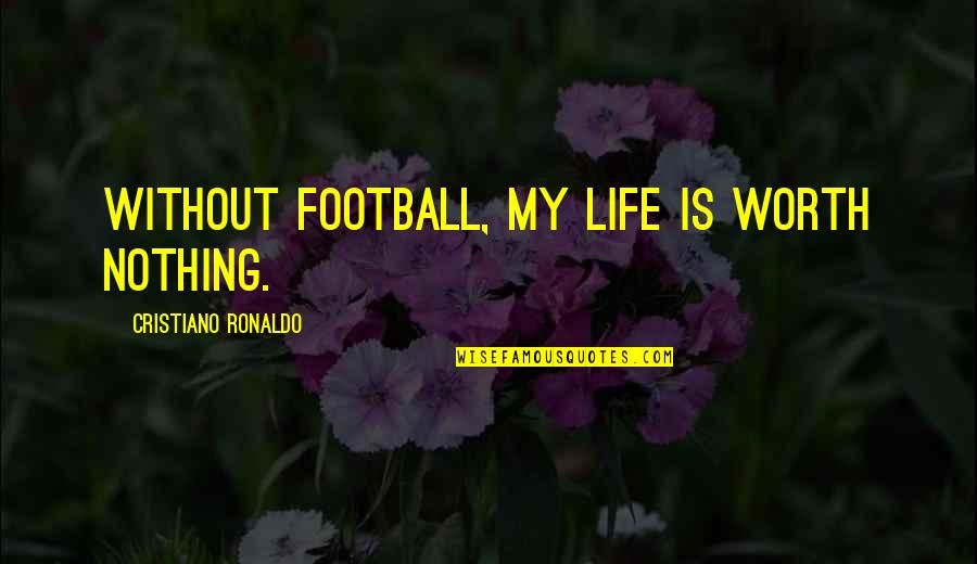 Ronaldo's Quotes By Cristiano Ronaldo: Without football, my life is worth nothing.