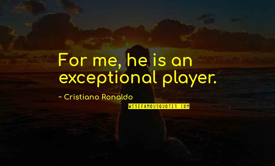 Ronaldo's Quotes By Cristiano Ronaldo: For me, he is an exceptional player. Ronaldo's Quotes By Cristiano Ronaldo: For me, he is an exceptional player.