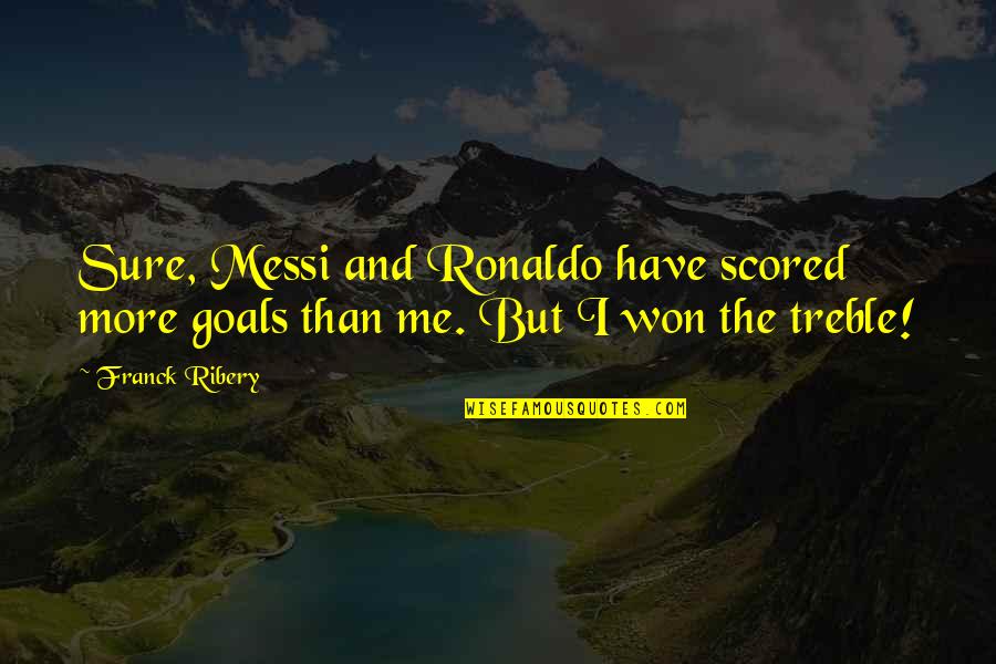 Ronaldo's Quotes By Franck Ribery: Sure, Messi and Ronaldo have scored more goals