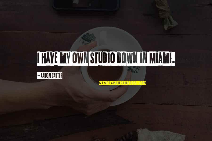 Ronaldos Xatva Quotes By Aaron Carter: I have my own studio down in Miami. Ronaldos Xatva Quotes By Aaron Carter: I have my own studio down in Miami.