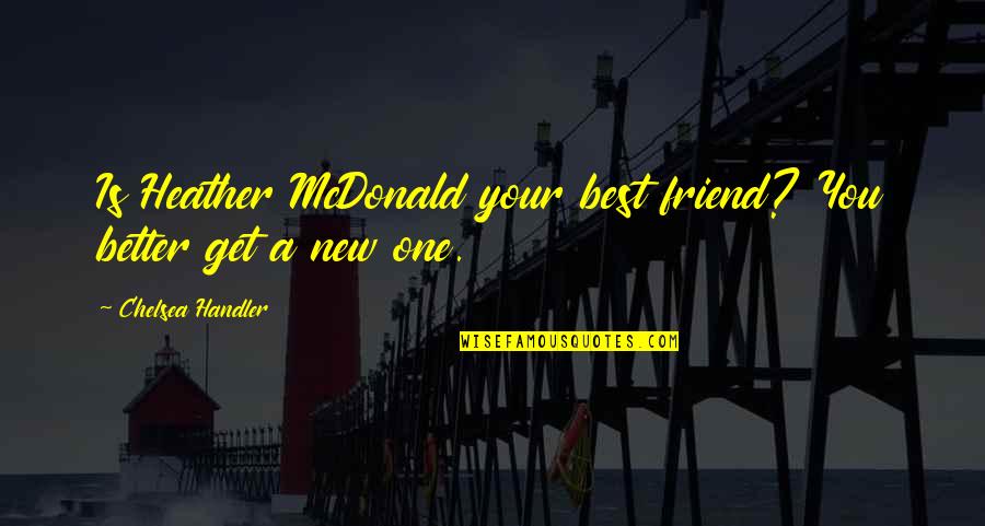 Ronaldreagan Quotes By Chelsea Handler: Is Heather McDonald your best friend? You better Ronaldreagan Quotes By Chelsea Handler: Is Heather McDonald your best friend? You better
