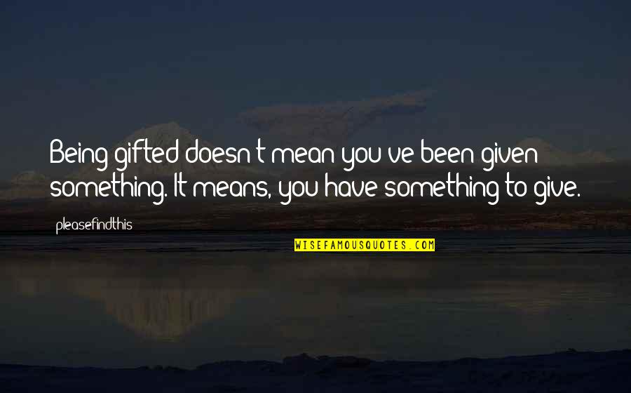 Ronaldson Cardiology Quotes By Pleasefindthis: Being gifted doesn't mean you've been given something.