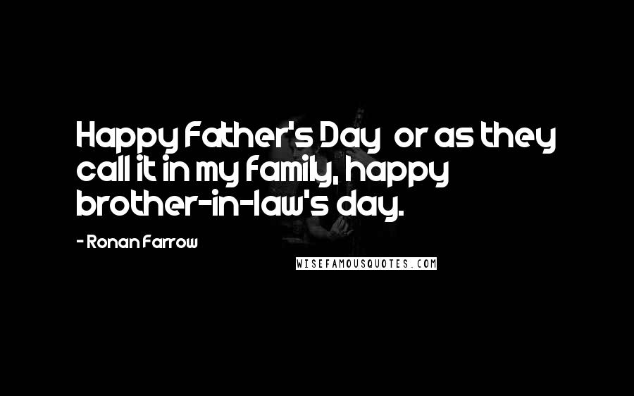 Ronan Farrow quotes: Happy Father's Day or as they call it in my family, happy brother-in-law's day.