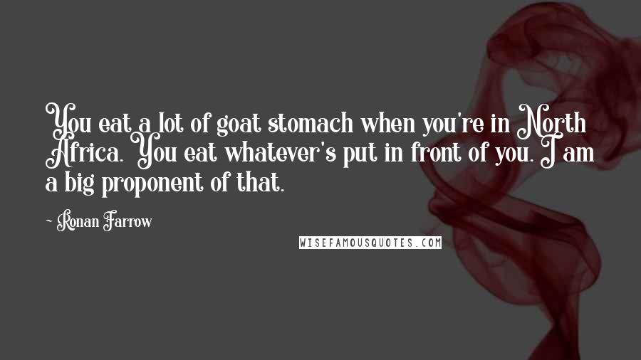 Ronan Farrow quotes: You eat a lot of goat stomach when you're in North Africa. You eat whatever's put in front of you. I am a big proponent of that.