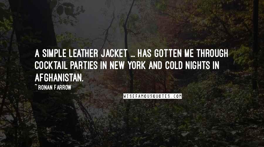 Ronan Farrow quotes: A simple leather jacket ... has gotten me through cocktail parties in New York and cold nights in Afghanistan.